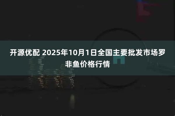 开源优配 2025年10月1日全国主要批发市场罗非鱼价格行情
