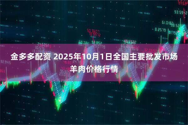 金多多配资 2025年10月1日全国主要批发市场羊肉价格行情