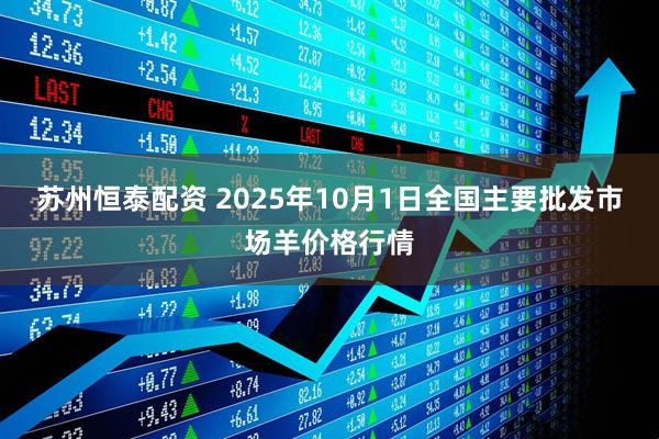 苏州恒泰配资 2025年10月1日全国主要批发市场羊价格行情