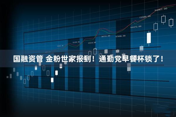 国融资管 金粉世家报到！通勤党早餐杯锁了！